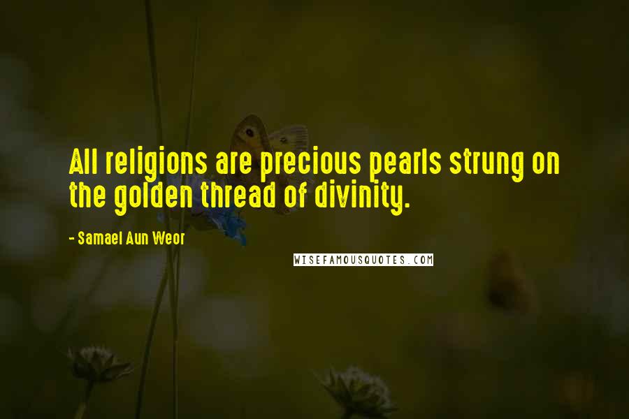 Samael Aun Weor Quotes: All religions are precious pearls strung on the golden thread of divinity.