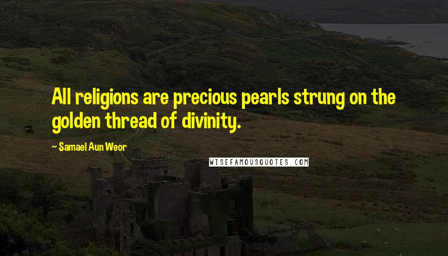 Samael Aun Weor Quotes: All religions are precious pearls strung on the golden thread of divinity.