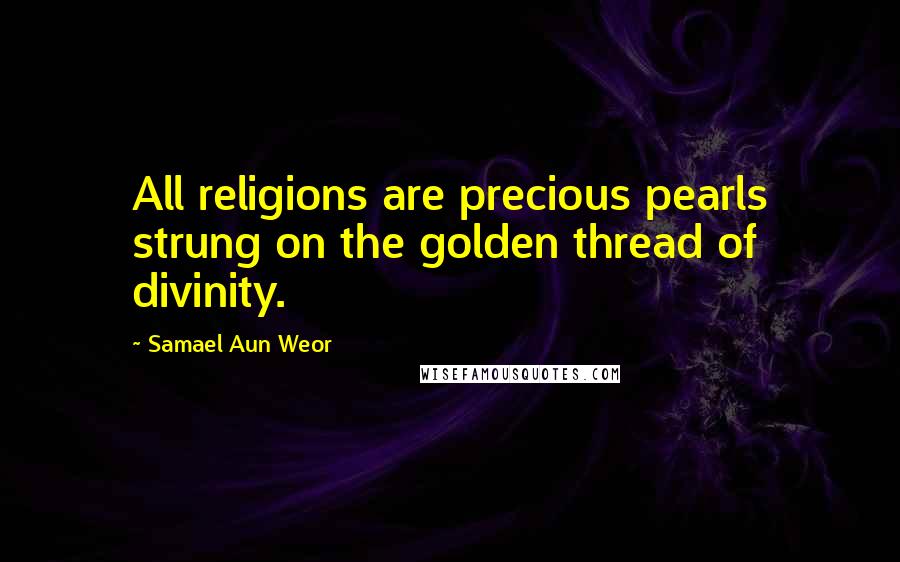 Samael Aun Weor Quotes: All religions are precious pearls strung on the golden thread of divinity.