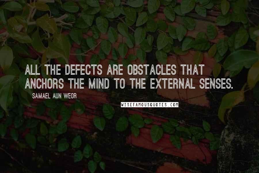 Samael Aun Weor Quotes: All the defects are obstacles that anchors the mind to the external senses.