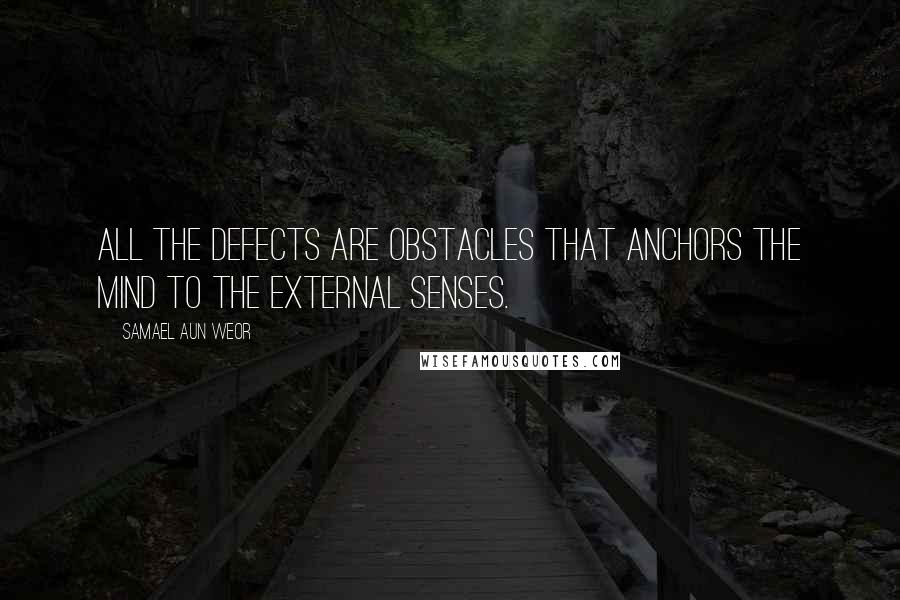 Samael Aun Weor Quotes: All the defects are obstacles that anchors the mind to the external senses.