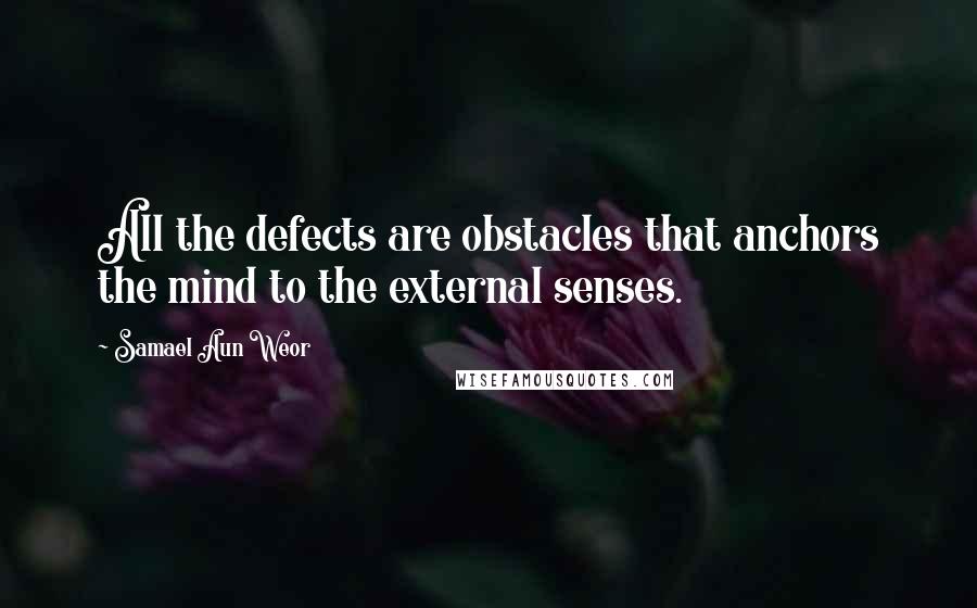 Samael Aun Weor Quotes: All the defects are obstacles that anchors the mind to the external senses.