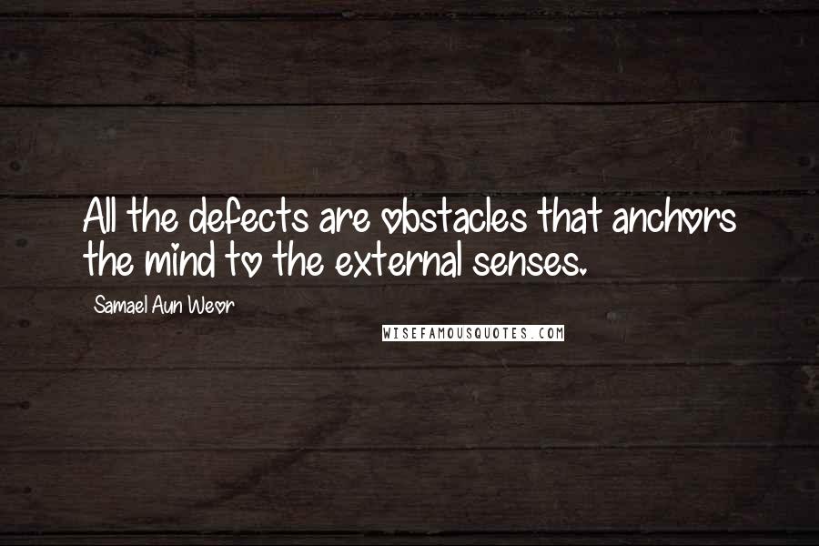 Samael Aun Weor Quotes: All the defects are obstacles that anchors the mind to the external senses.