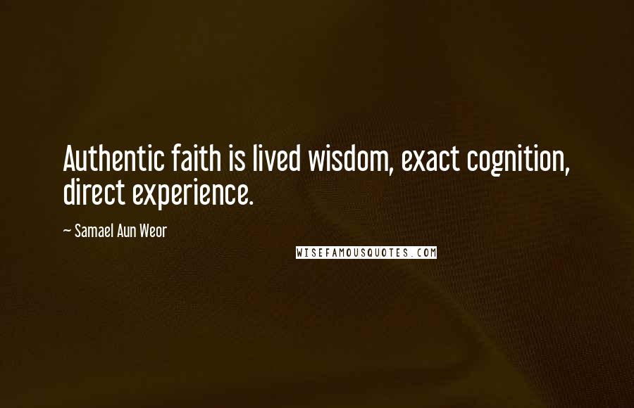 Samael Aun Weor Quotes: Authentic faith is lived wisdom, exact cognition, direct experience.