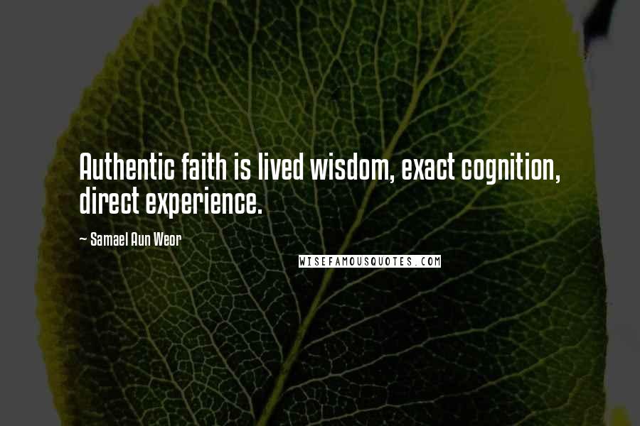 Samael Aun Weor Quotes: Authentic faith is lived wisdom, exact cognition, direct experience.