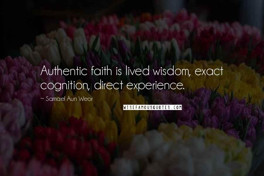 Samael Aun Weor Quotes: Authentic faith is lived wisdom, exact cognition, direct experience.