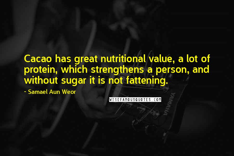 Samael Aun Weor Quotes: Cacao has great nutritional value, a lot of protein, which strengthens a person, and without sugar it is not fattening.