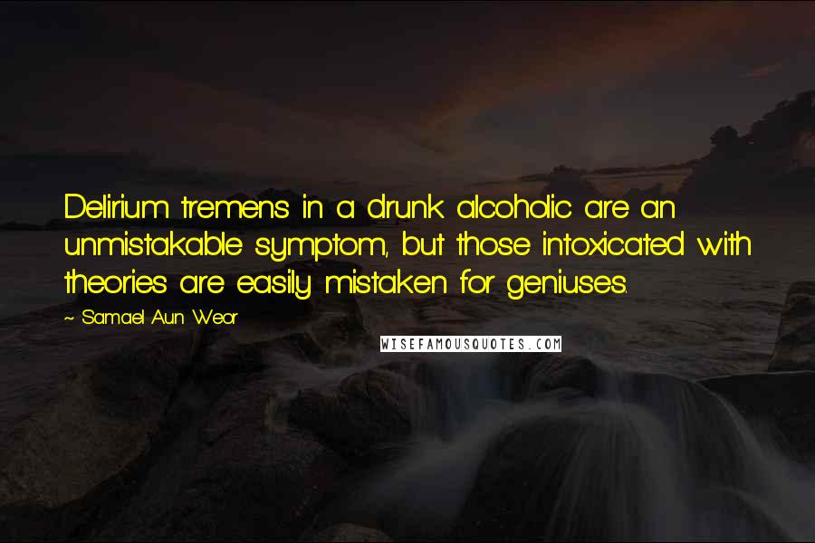 Samael Aun Weor Quotes: Delirium tremens in a drunk alcoholic are an unmistakable symptom, but those intoxicated with theories are easily mistaken for geniuses.