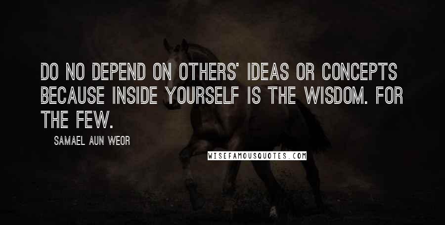 Samael Aun Weor Quotes: Do no depend on others' ideas or concepts because inside yourself is the Wisdom. For the Few.
