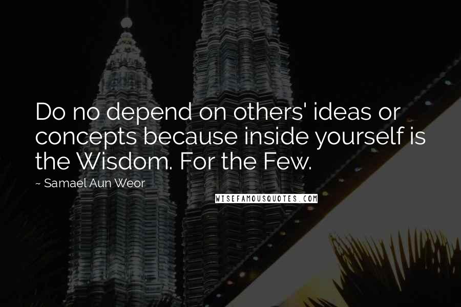 Samael Aun Weor Quotes: Do no depend on others' ideas or concepts because inside yourself is the Wisdom. For the Few.