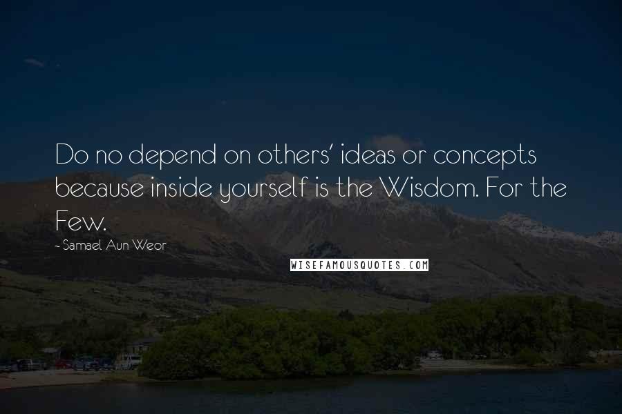 Samael Aun Weor Quotes: Do no depend on others' ideas or concepts because inside yourself is the Wisdom. For the Few.