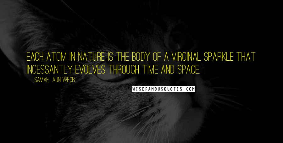 Samael Aun Weor Quotes: Each atom in Nature is the body of a virginal sparkle that incessantly evolves through time and space.