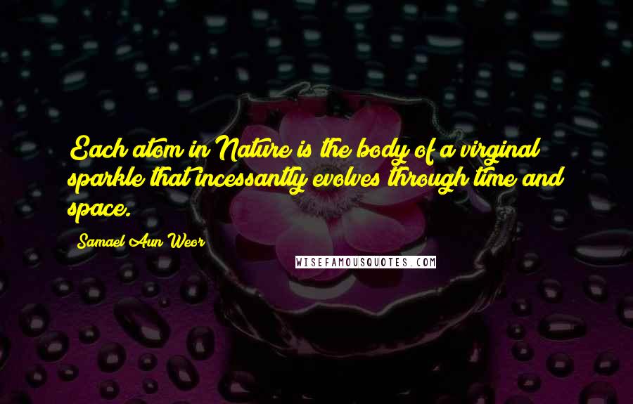 Samael Aun Weor Quotes: Each atom in Nature is the body of a virginal sparkle that incessantly evolves through time and space.