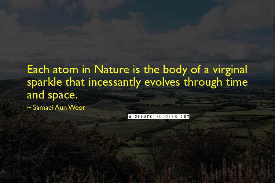 Samael Aun Weor Quotes: Each atom in Nature is the body of a virginal sparkle that incessantly evolves through time and space.