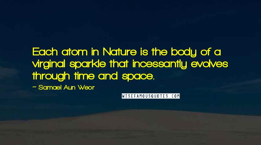 Samael Aun Weor Quotes: Each atom in Nature is the body of a virginal sparkle that incessantly evolves through time and space.