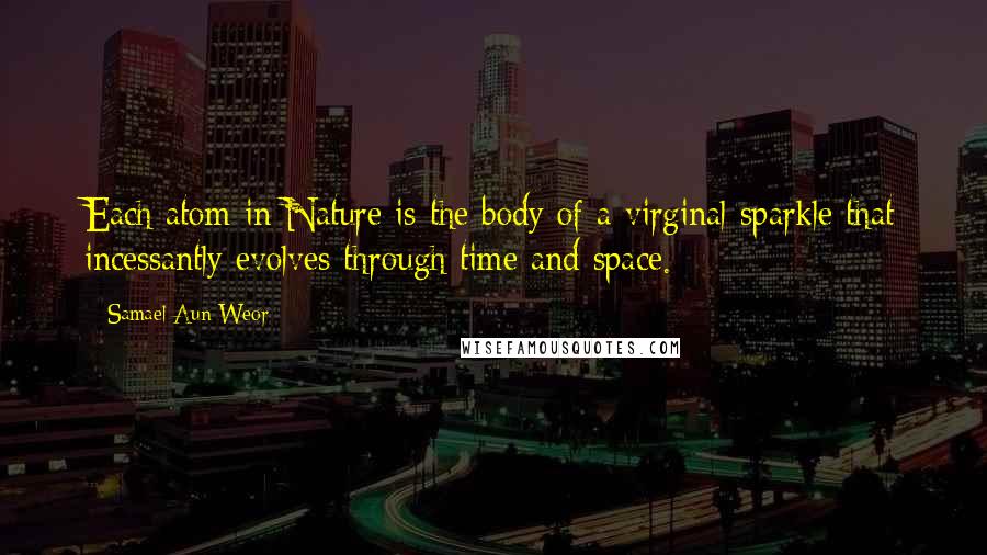 Samael Aun Weor Quotes: Each atom in Nature is the body of a virginal sparkle that incessantly evolves through time and space.