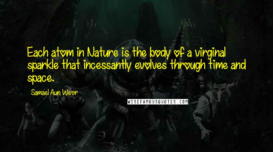 Samael Aun Weor Quotes: Each atom in Nature is the body of a virginal sparkle that incessantly evolves through time and space.