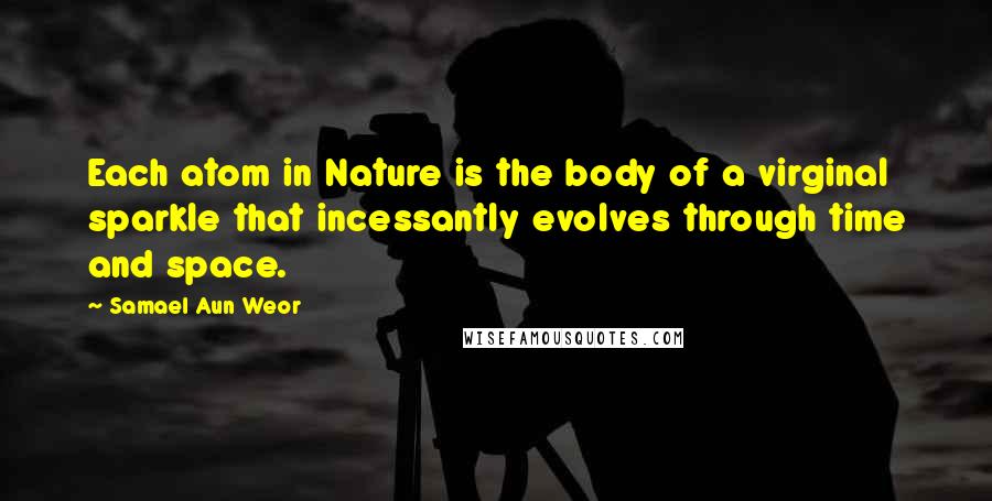 Samael Aun Weor Quotes: Each atom in Nature is the body of a virginal sparkle that incessantly evolves through time and space.