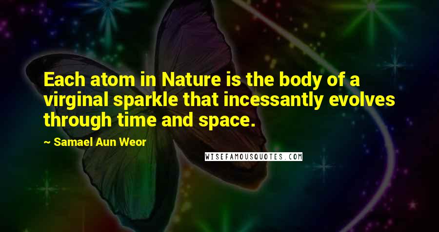 Samael Aun Weor Quotes: Each atom in Nature is the body of a virginal sparkle that incessantly evolves through time and space.