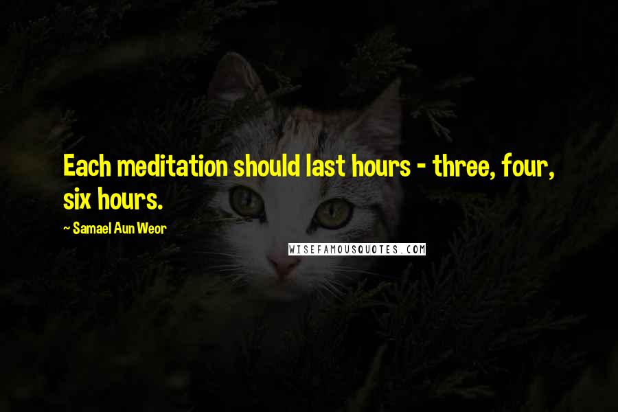 Samael Aun Weor Quotes: Each meditation should last hours - three, four, six hours.