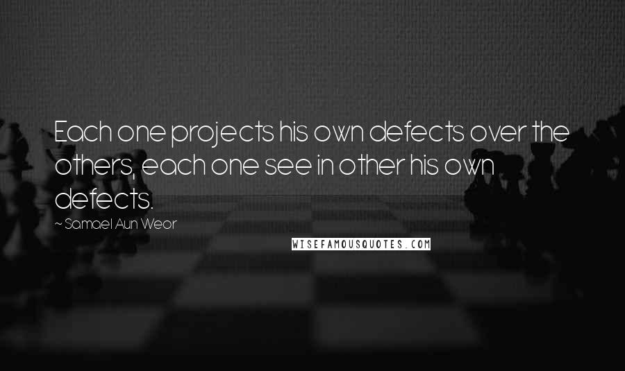 Samael Aun Weor Quotes: Each one projects his own defects over the others, each one see in other his own defects.