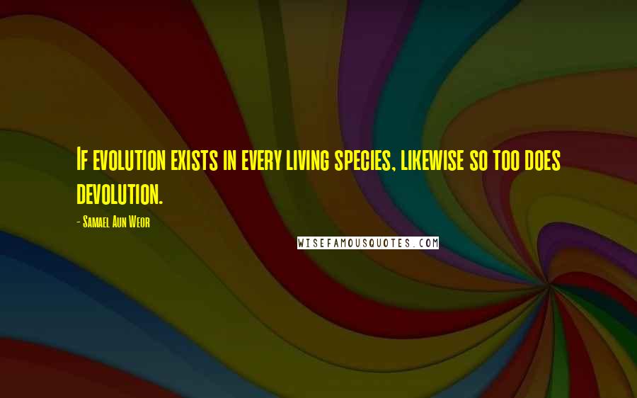 Samael Aun Weor Quotes: If evolution exists in every living species, likewise so too does devolution.