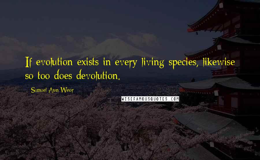 Samael Aun Weor Quotes: If evolution exists in every living species, likewise so too does devolution.