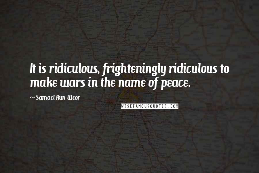 Samael Aun Weor Quotes: It is ridiculous, frighteningly ridiculous to make wars in the name of peace.