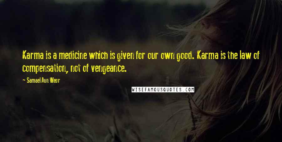 Samael Aun Weor Quotes: Karma is a medicine which is given for our own good. Karma is the law of compensation, not of vengeance.