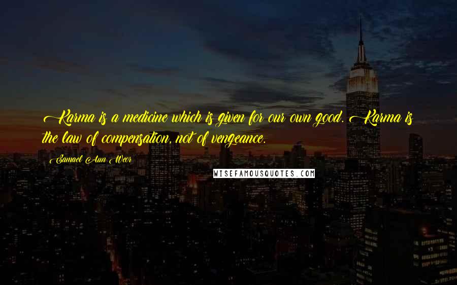 Samael Aun Weor Quotes: Karma is a medicine which is given for our own good. Karma is the law of compensation, not of vengeance.