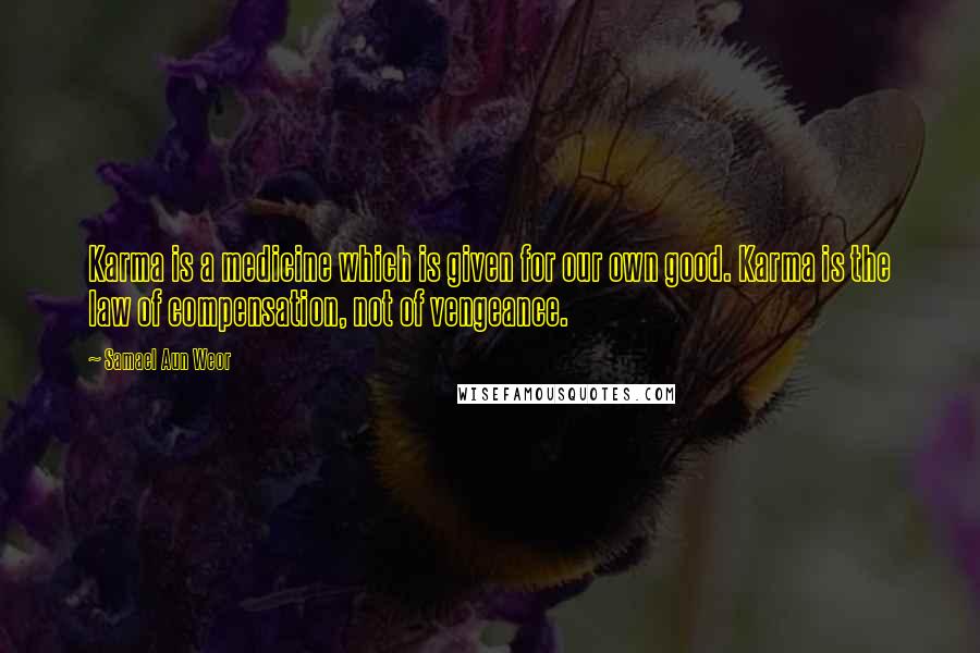 Samael Aun Weor Quotes: Karma is a medicine which is given for our own good. Karma is the law of compensation, not of vengeance.