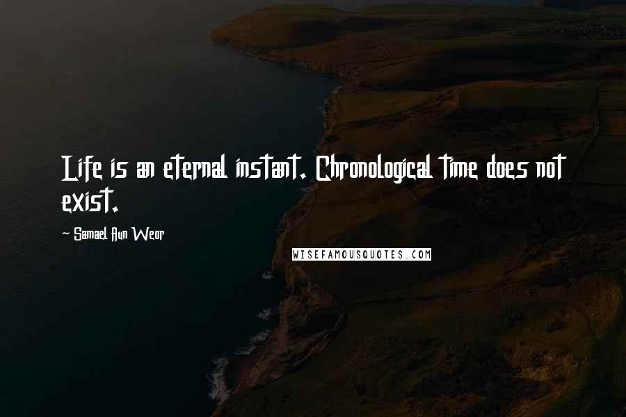 Samael Aun Weor Quotes: Life is an eternal instant. Chronological time does not exist.