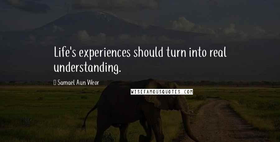 Samael Aun Weor Quotes: Life's experiences should turn into real understanding.