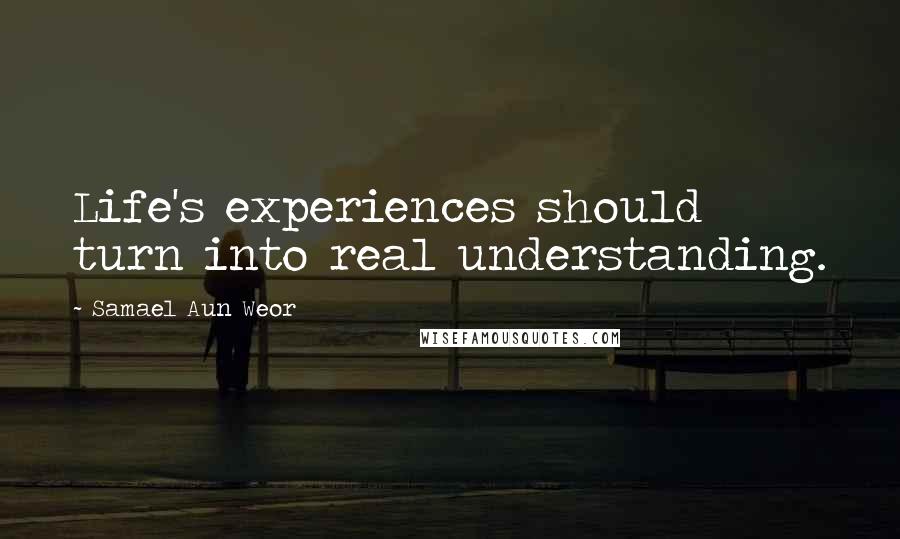 Samael Aun Weor Quotes: Life's experiences should turn into real understanding.