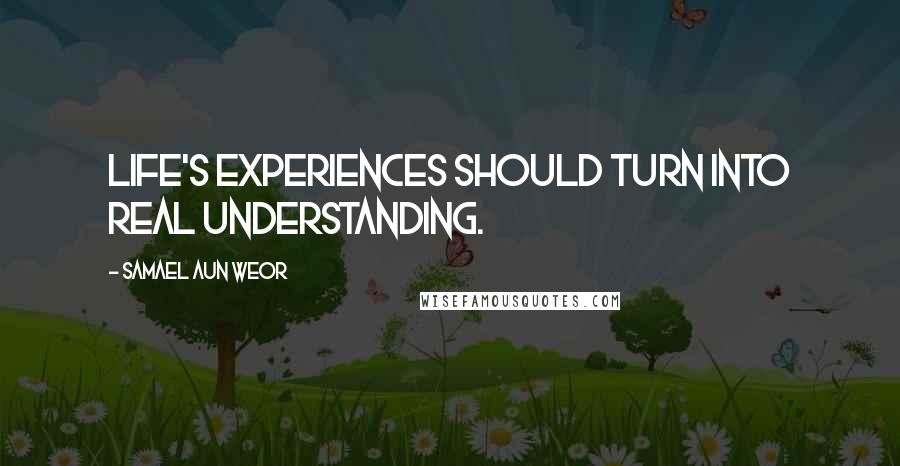 Samael Aun Weor Quotes: Life's experiences should turn into real understanding.