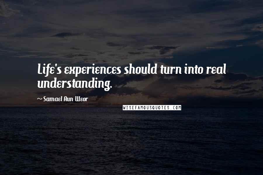 Samael Aun Weor Quotes: Life's experiences should turn into real understanding.