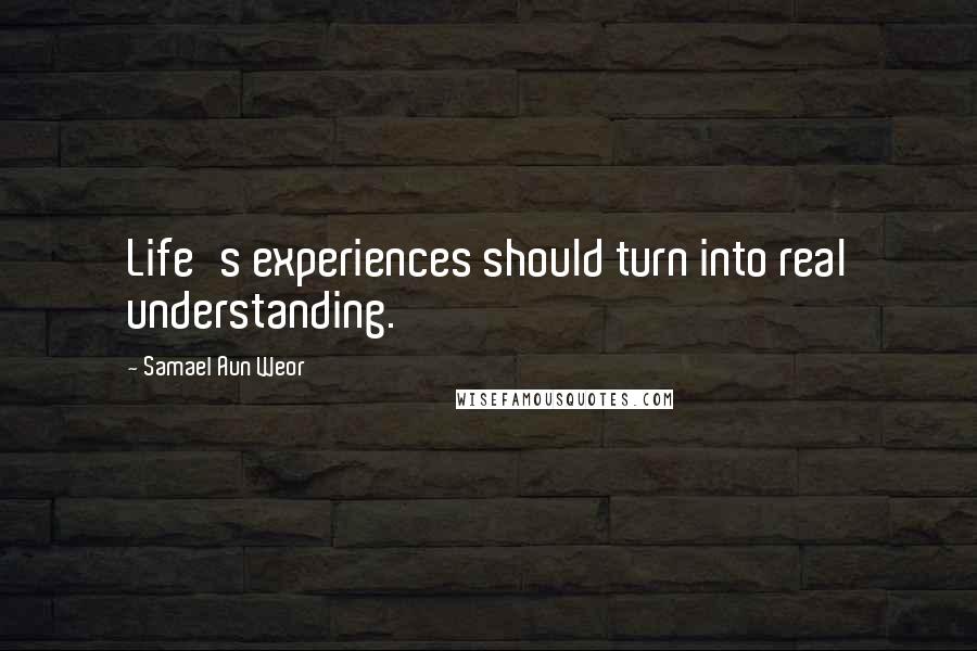 Samael Aun Weor Quotes: Life's experiences should turn into real understanding.