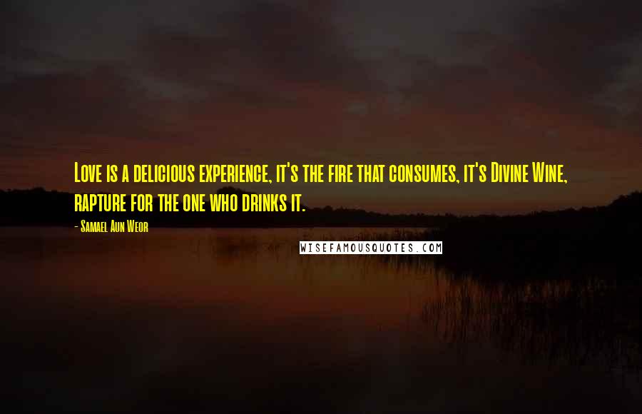 Samael Aun Weor Quotes: Love is a delicious experience, it's the fire that consumes, it's Divine Wine, rapture for the one who drinks it.