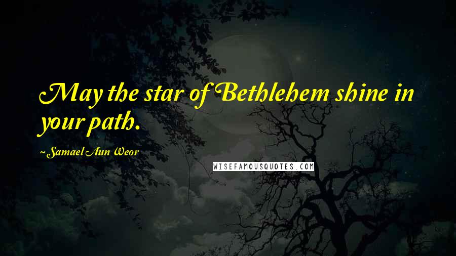 Samael Aun Weor Quotes: May the star of Bethlehem shine in your path.