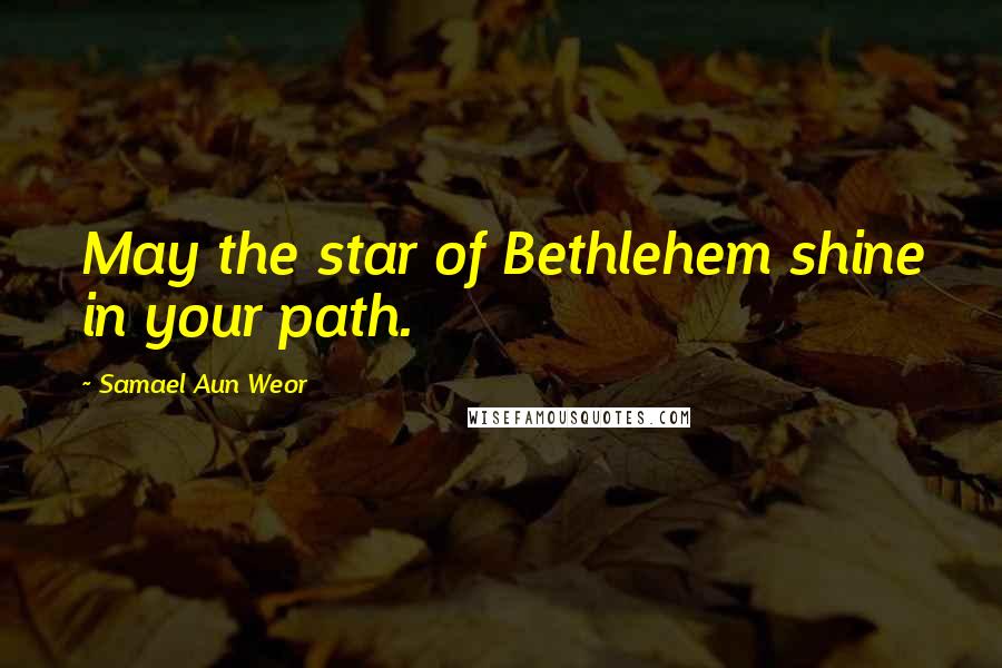 Samael Aun Weor Quotes: May the star of Bethlehem shine in your path.