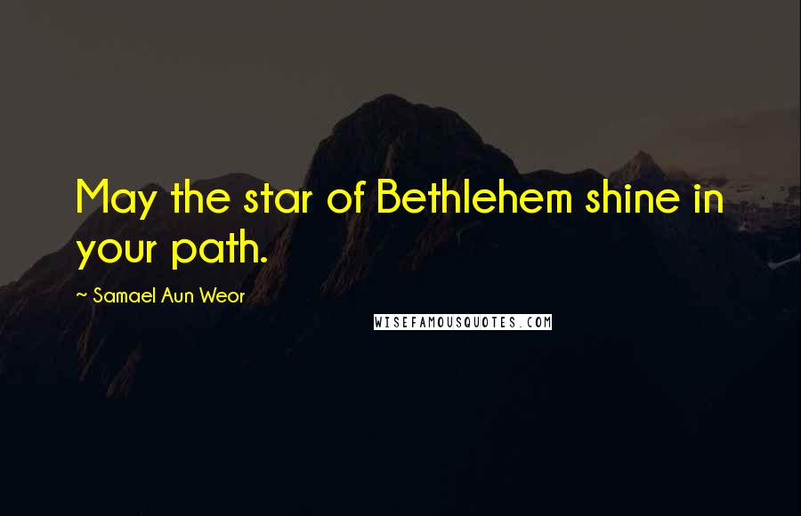 Samael Aun Weor Quotes: May the star of Bethlehem shine in your path.