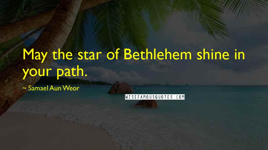 Samael Aun Weor Quotes: May the star of Bethlehem shine in your path.