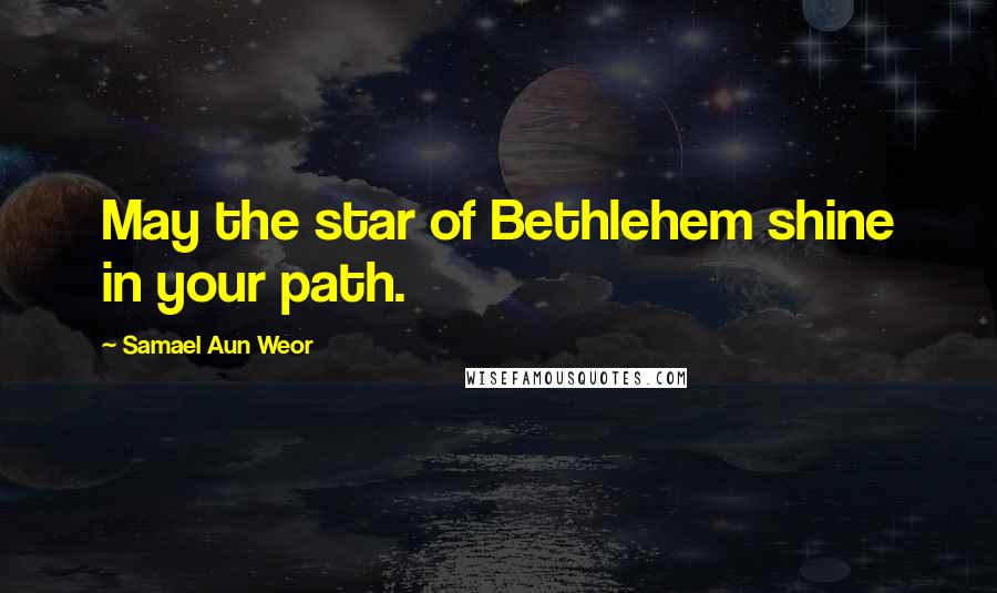 Samael Aun Weor Quotes: May the star of Bethlehem shine in your path.