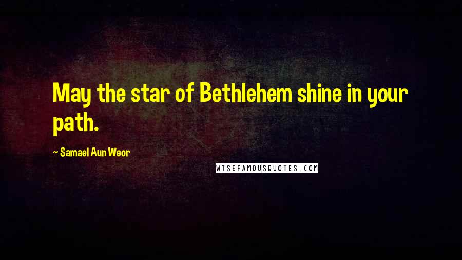 Samael Aun Weor Quotes: May the star of Bethlehem shine in your path.