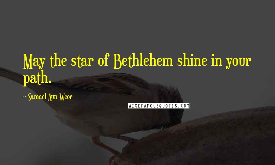 Samael Aun Weor Quotes: May the star of Bethlehem shine in your path.