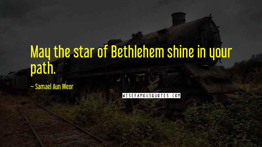 Samael Aun Weor Quotes: May the star of Bethlehem shine in your path.