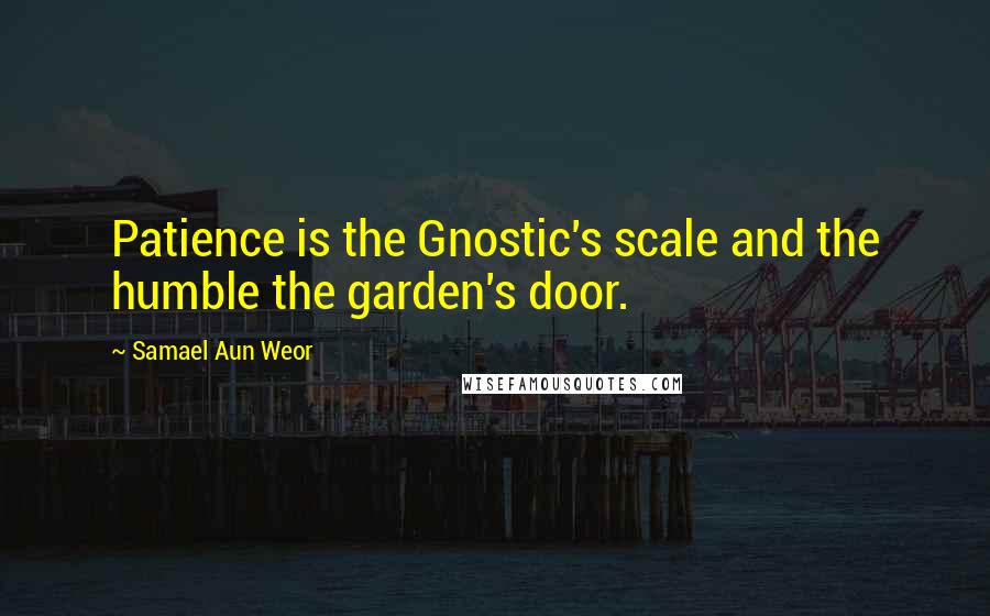 Samael Aun Weor Quotes: Patience is the Gnostic's scale and the humble the garden's door.