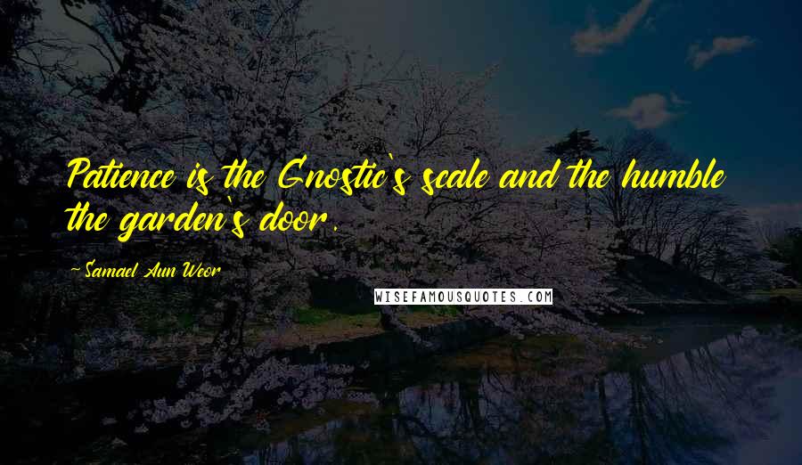 Samael Aun Weor Quotes: Patience is the Gnostic's scale and the humble the garden's door.