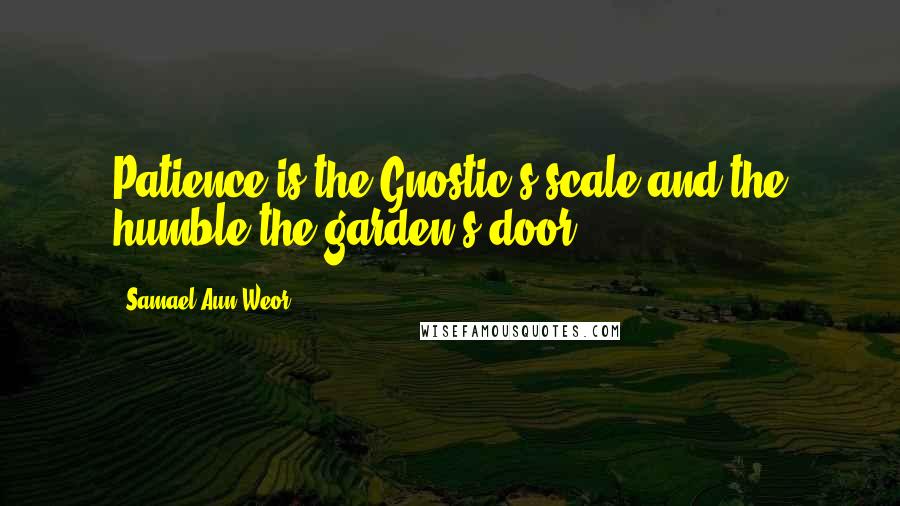 Samael Aun Weor Quotes: Patience is the Gnostic's scale and the humble the garden's door.