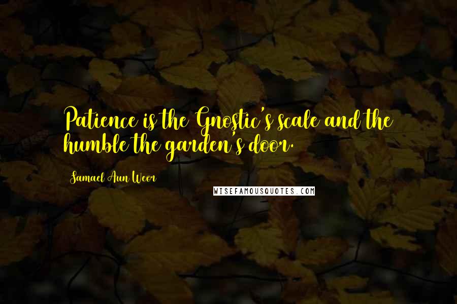 Samael Aun Weor Quotes: Patience is the Gnostic's scale and the humble the garden's door.